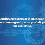Question : Expliquez pourquoi la présence de grandes quantités de matière organique ne produit pas à elle seule un sol fertile.